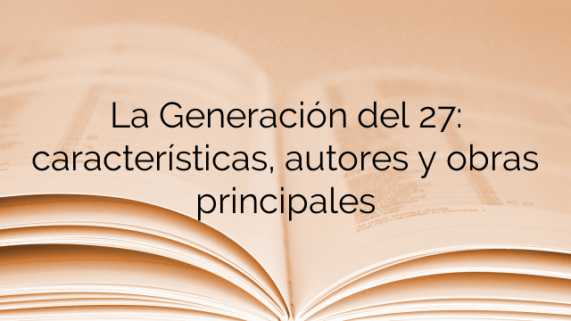 La Generación del 27: características, autores y obras principales