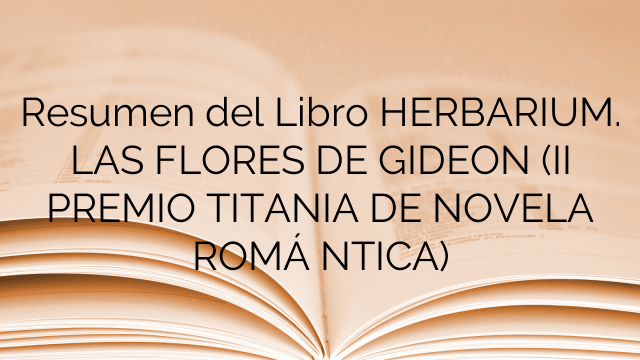 Resumen del Libro HERBARIUM. LAS FLORES DE GIDEON (II PREMIO TITANIA DE NOVELA ROMÁ NTICA)