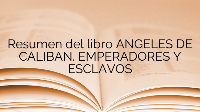 Resumen del libro ANGELES DE CALIBAN. EMPERADORES Y ESCLAVOS