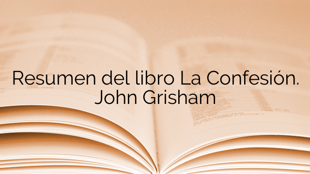 Resumen del libro La Confesión. John Grisham
