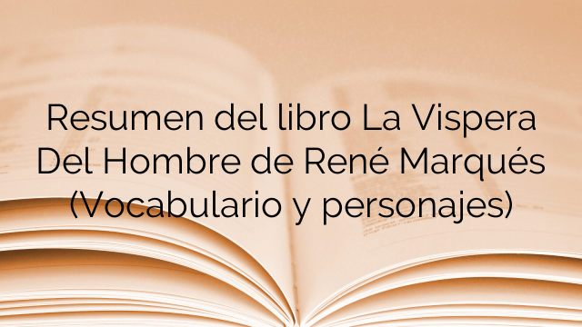 Resumen del libro La Vispera Del Hombre de René Marqués (Vocabulario y personajes)